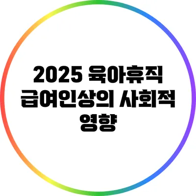 2025 육아휴직 급여인상의 사회적 영향