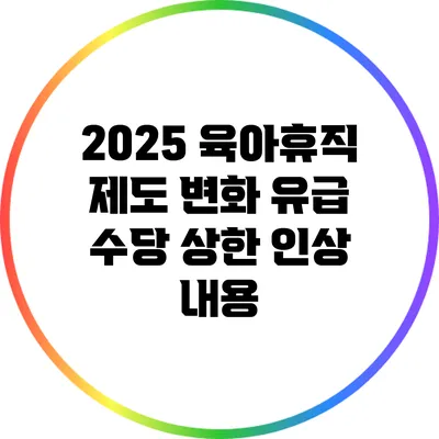 2025 육아휴직 제도 변화: 유급 수당 상한 인상 내용