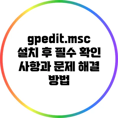 gpedit.msc 설치 후 필수 확인 사항과 문제 해결 방법