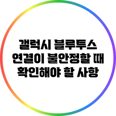 갤럭시 블루투스 연결이 불안정할 때 확인해야 할 사항