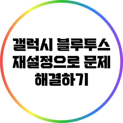 갤럭시 블루투스 재설정으로 문제 해결하기