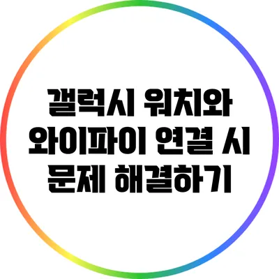 갤럭시 워치와 와이파이 연결 시 문제 해결하기