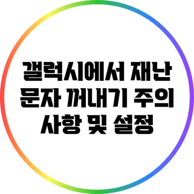 갤럭시에서 재난 문자 꺼내기: 주의 사항 및 설정