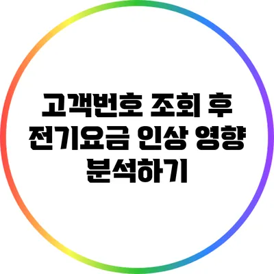 고객번호 조회 후 전기요금 인상 영향 분석하기