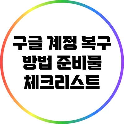 구글 계정 복구 방법: 준비물 체크리스트