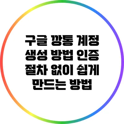 구글 깡통 계정 생성 방법: 인증 절차 없이 쉽게 만드는 방법