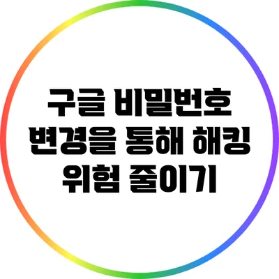 구글 비밀번호 변경을 통해 해킹 위험 줄이기