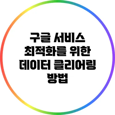 구글 서비스 최적화를 위한 데이터 클리어링 방법