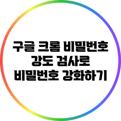 구글 크롬 비밀번호 강도 검사로 비밀번호 강화하기