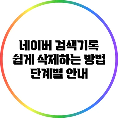 네이버 검색기록 쉽게 삭제하는 방법 단계별 안내