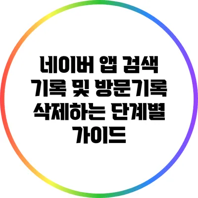 네이버 앱 검색 기록 및 방문기록 삭제하는 단계별 가이드