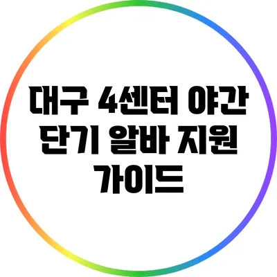 대구 4센터 야간 단기 알바 지원 가이드