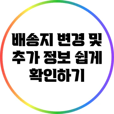 배송지 변경 및 추가 정보 쉽게 확인하기