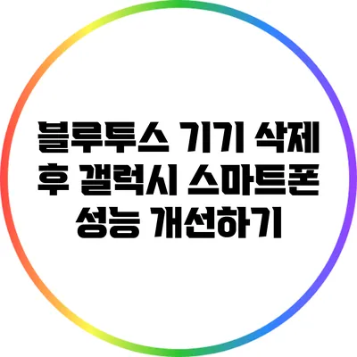 블루투스 기기 삭제 후 갤럭시 스마트폰 성능 개선하기