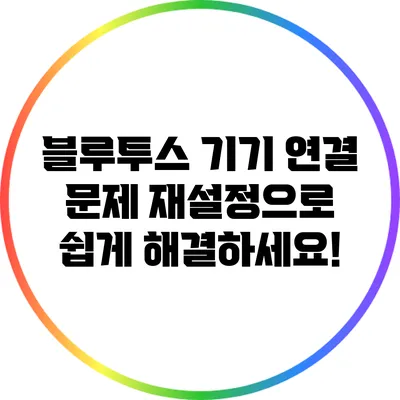 블루투스 기기 연결 문제? 재설정으로 쉽게 해결하세요!