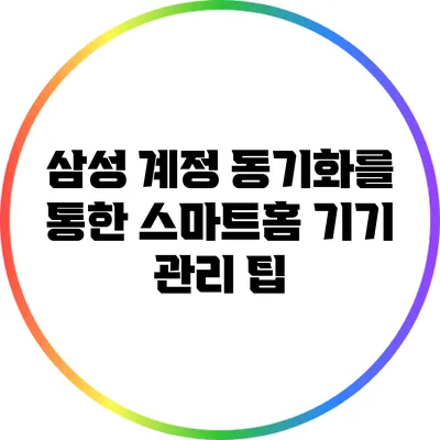 삼성 계정 동기화를 통한 스마트홈 기기 관리 팁