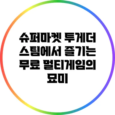 슈퍼마켓 투게더: 스팀에서 즐기는 무료 멀티게임의 묘미