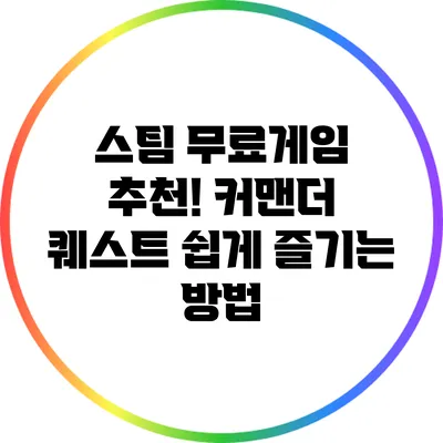 스팀 무료게임 추천! 커맨더 퀘스트 쉽게 즐기는 방법