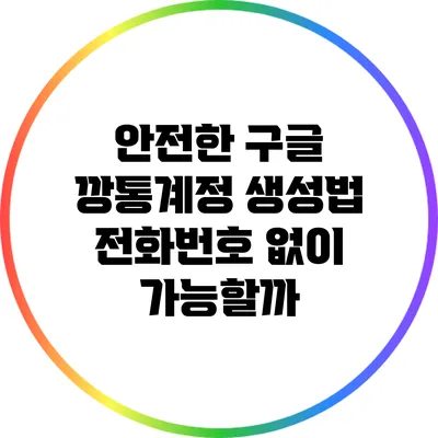 안전한 구글 깡통계정 생성법: 전화번호 없이 가능할까?