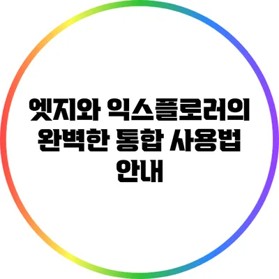 엣지와 익스플로러의 완벽한 통합: 사용법 안내