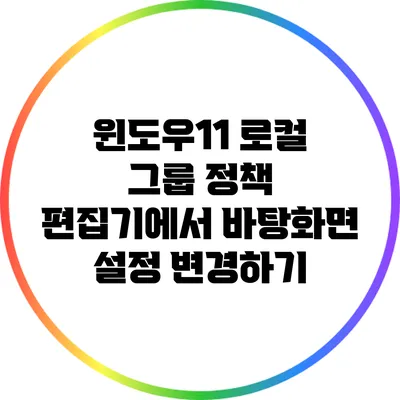 윈도우11 로컬 그룹 정책 편집기에서 바탕화면 설정 변경하기