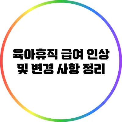 육아휴직 급여 인상 및 변경 사항 정리