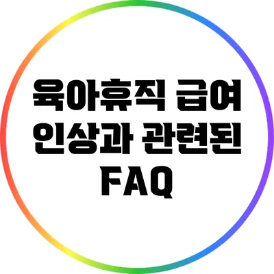 육아휴직 급여 인상과 관련된 FAQ