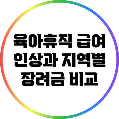 육아휴직 급여 인상과 지역별 장려금 비교