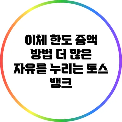 이체 한도 증액 방법: 더 많은 자유를 누리는 토스 뱅크