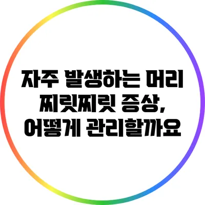 자주 발생하는 머리 찌릿찌릿 증상, 어떻게 관리할까요?