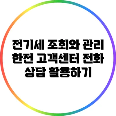 전기세 조회와 관리: 한전 고객센터 전화 상담 활용하기