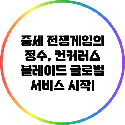 중세 전쟁게임의 정수, 컨커러스 블레이드 글로벌 서비스 시작!