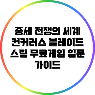 중세 전쟁의 세계: 컨커러스 블레이드 스팀 무료게임 입문 가이드