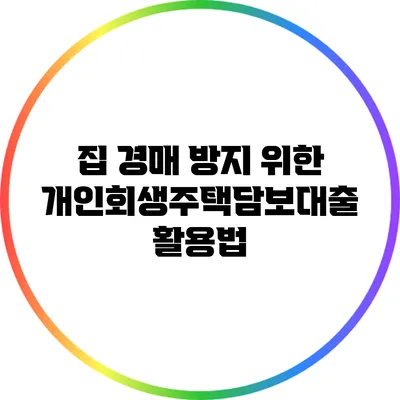 집 경매 방지 위한 개인회생주택담보대출 활용법