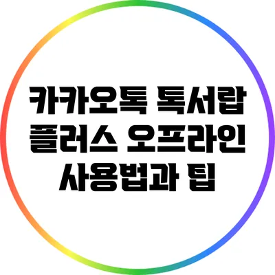 카카오톡 톡서랍 플러스 오프라인 사용법과 팁