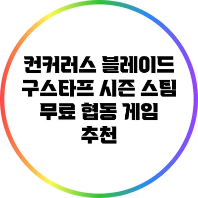 컨커러스 블레이드 구스타프 시즌: 스팀 무료 협동 게임 추천