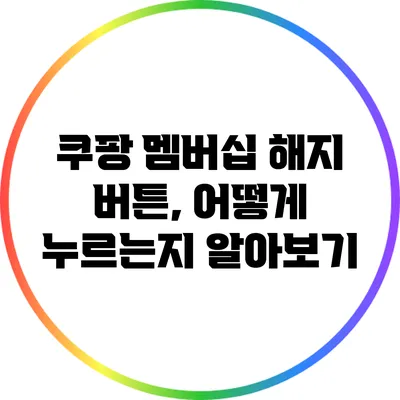 쿠팡 멤버십 해지 버튼, 어떻게 누르는지 알아보기