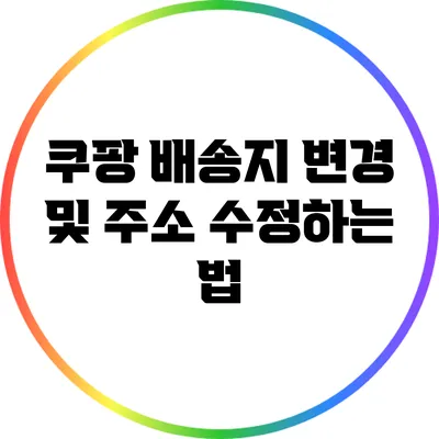 쿠팡 배송지 변경 및 주소 수정하는 법