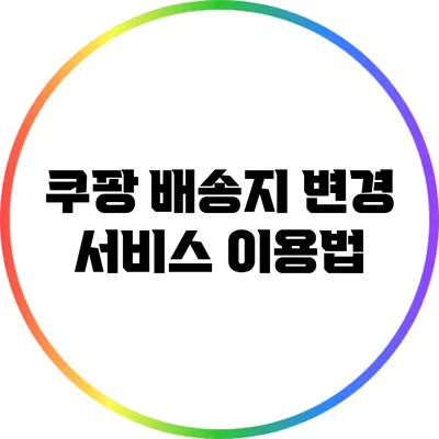 쿠팡 배송지 변경 서비스 이용법