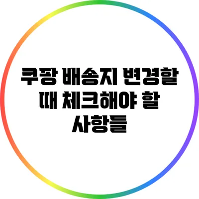 쿠팡 배송지 변경할 때 체크해야 할 사항들