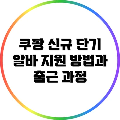 쿠팡 신규 단기 알바: 지원 방법과 출근 과정