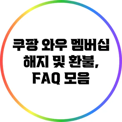 쿠팡 와우 멤버십 해지 및 환불, FAQ 모음