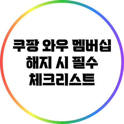 쿠팡 와우 멤버십 해지 시 필수 체크리스트