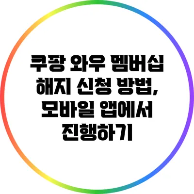 쿠팡 와우 멤버십 해지 신청 방법, 모바일 앱에서 진행하기