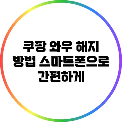 쿠팡 와우 해지 방법: 스마트폰으로 간편하게