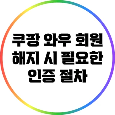 쿠팡 와우 회원 해지 시 필요한 인증 절차