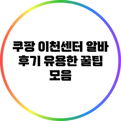 쿠팡 이천센터 알바 후기: 유용한 꿀팁 모음