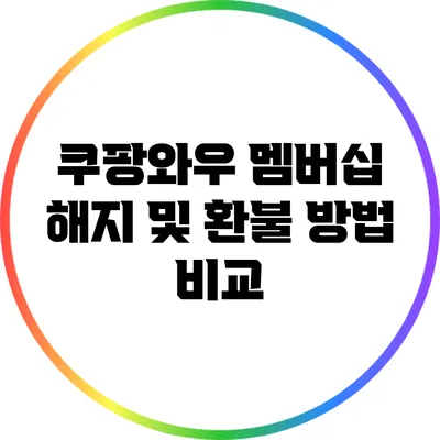 쿠팡와우 멤버십 해지 및 환불 방법 비교