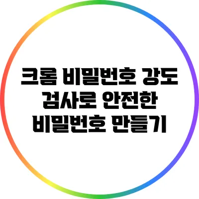 크롬 비밀번호 강도 검사로 안전한 비밀번호 만들기