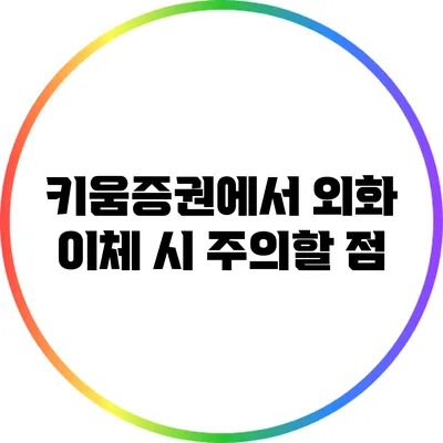 키움증권에서 외화 이체 시 주의할 점